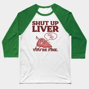 Shut Up Liver, You're Fine! Baseball T-Shirt